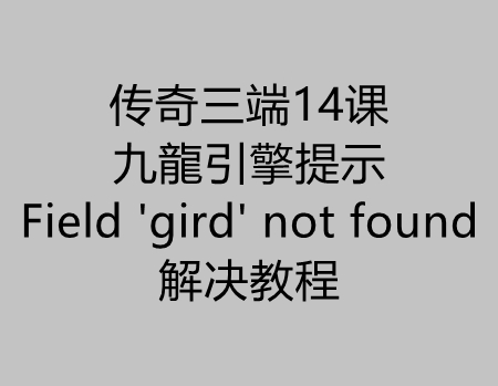 传奇三端14课：九龍引擎提示Field ‘gird’ not found解决教程