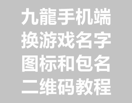 九龍三端安卓苹果客户端换名字图标包名教程